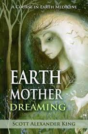 Earth Mother Dreaming New Ed A Course in Earth Medicine By: Scott Alexander King