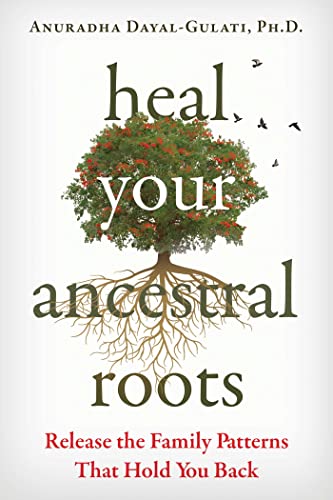 Heal Your Ancestral Roots - Anuradha Dayal-Gulati, PHD