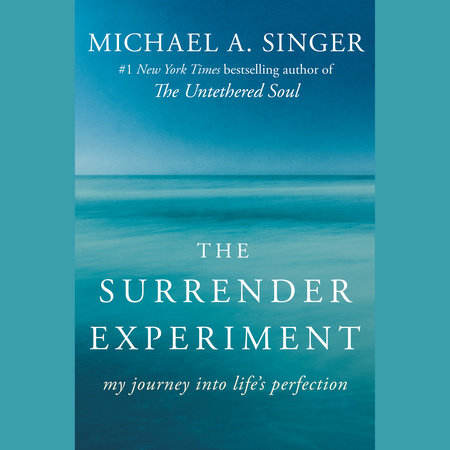 The Surrender Experiment My Journey into Life's Perfection By: Michael A. Singer
