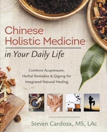 Chinese Holistic Medicine in Your Daily Life By Steven Cardoza