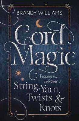 Cord Magic : Tapping into the Power of String, Yarn, Twists and Knots -  Brandy Williams